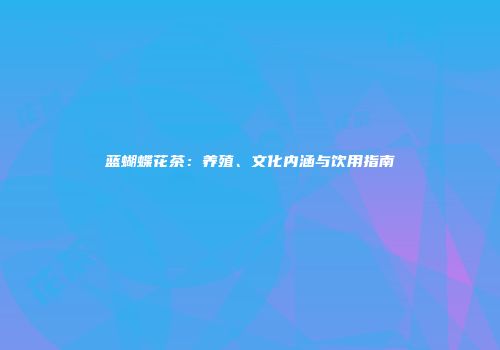 蓝蝴蝶花茶：养殖、文化内涵与饮用指南
