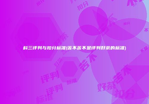 科三评判与扣分标准(苦不苦不是评判好茶的标准)
