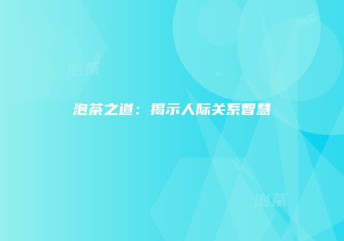 泡茶之道：揭示人际关系智慧