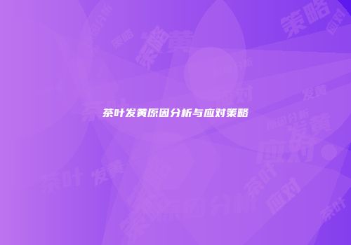 茶叶发黄原因分析与应对策略