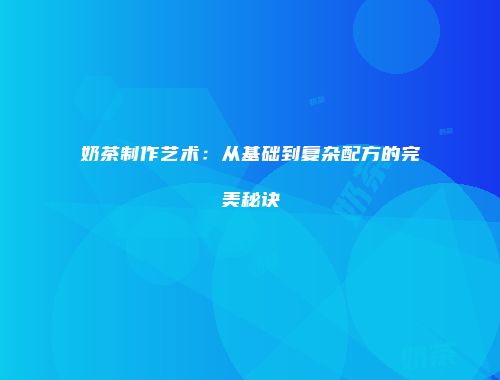 奶茶制作艺术：从基础到复杂配方的完美秘诀