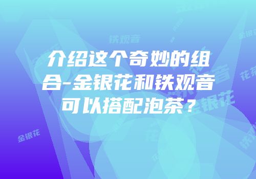 介绍这个奇妙的组合-金银花和铁观音可以搭配泡茶？