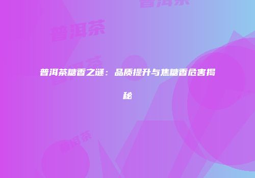 普洱茶糖香之谜：品质提升与焦糖香危害揭秘