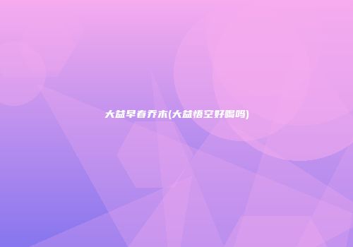 大益早春乔木(大益悟空好喝吗)