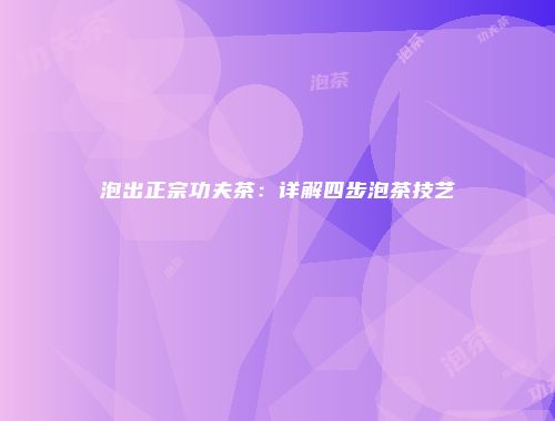 泡出正宗功夫茶：详解四步泡茶技艺