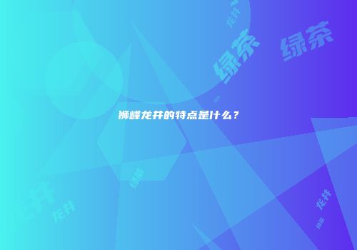 狮峰龙井的特点是什么？