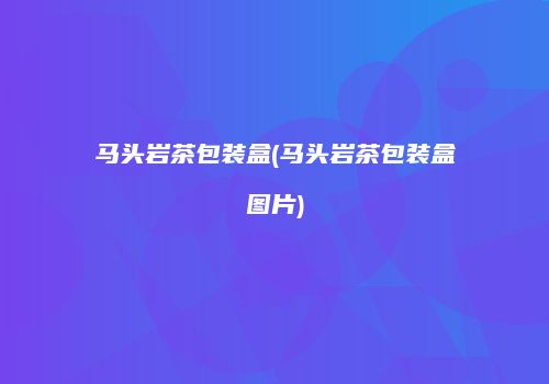 马头岩茶包装盒(马头岩茶包装盒图片)