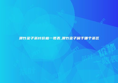 滑竹梁子茶叶价格一览表,滑竹梁子属于哪个茶区