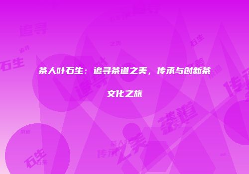 茶人叶石生：追寻茶道之美，传承与创新茶文化之旅