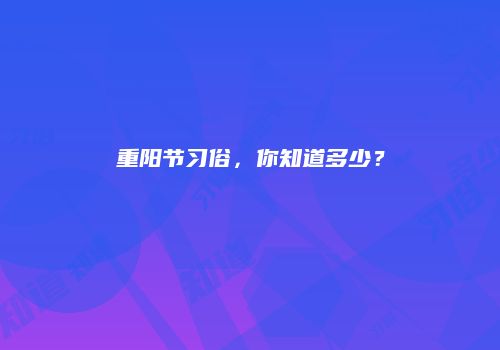 重阳节习俗，你知道多少？