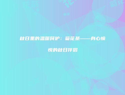 秋日里的温暖呵护：菊花茶——身心愉悦的秋日伴侣