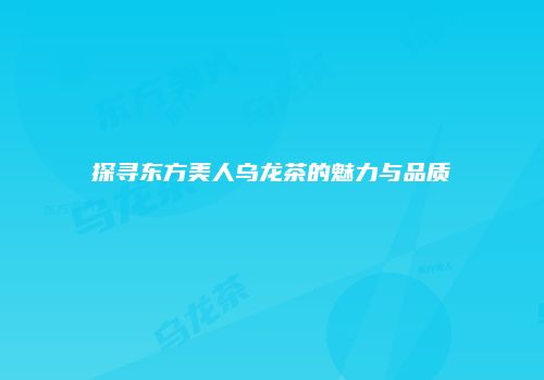 探寻东方美人乌龙茶的魅力与品质