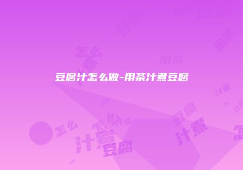 豆腐汁怎么做-用茶汁煮豆腐