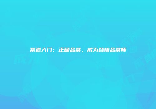 茶道入门：正确品茶，成为合格品茶师
