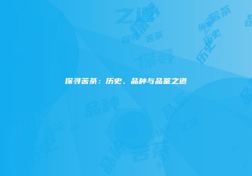 探寻苦茶：历史、品种与品鉴之道