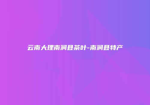 云南大理南涧县茶叶-南涧县特产