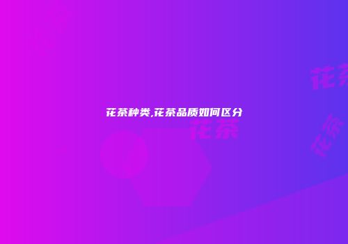 花茶种类,花茶品质如何区分