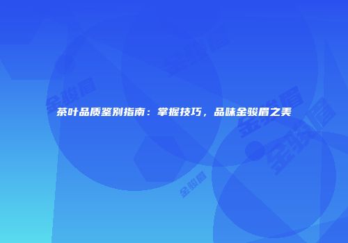 茶叶品质鉴别指南：掌握技巧，品味金骏眉之美