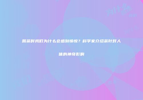喝茶时我们为什么会感到愉悦？科学家介绍茶叶对人体的神奇影响