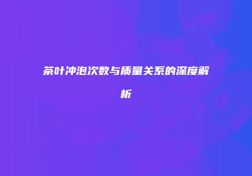 茶叶冲泡次数与质量关系的深度解析