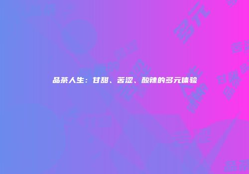 品茶人生：甘甜、苦涩、酸辣的多元体验