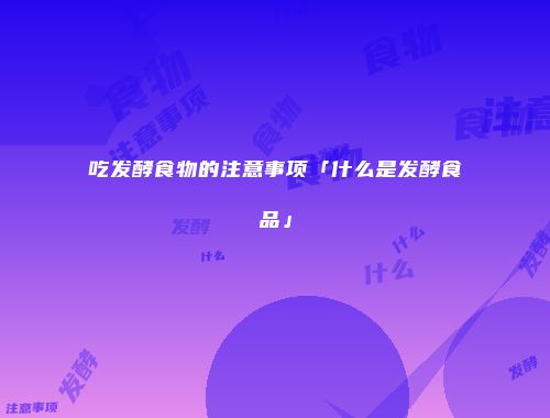吃发酵食物的注意事项「什么是发酵食品」