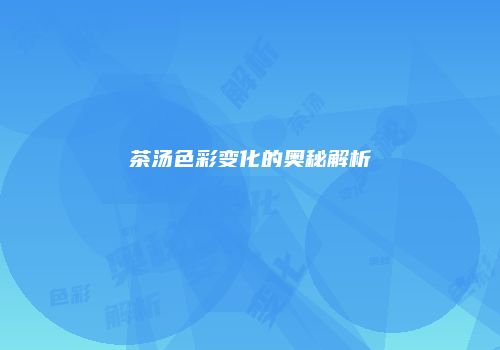 茶汤色彩变化的奥秘解析