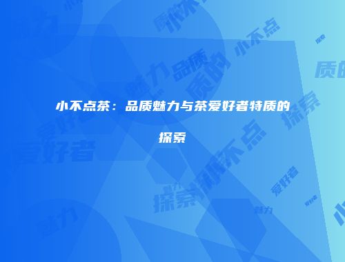 小不点茶：品质魅力与茶爱好者特质的探索