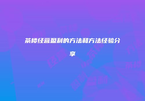 茶楼经营盈利的方法和方法经验分享