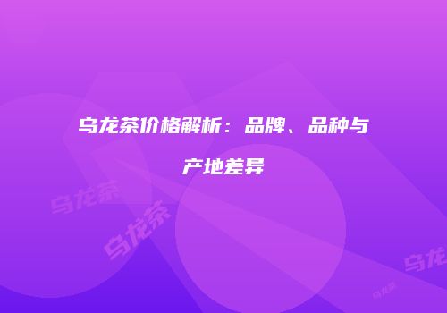 乌龙茶价格解析：品牌、品种与产地差异