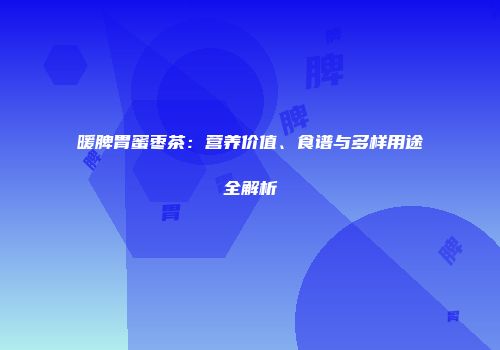 暖脾胃蜜枣茶：营养价值、食谱与多样用途全解析