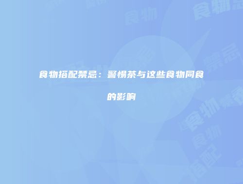 食物搭配禁忌：警惕茶与这些食物同食的影响