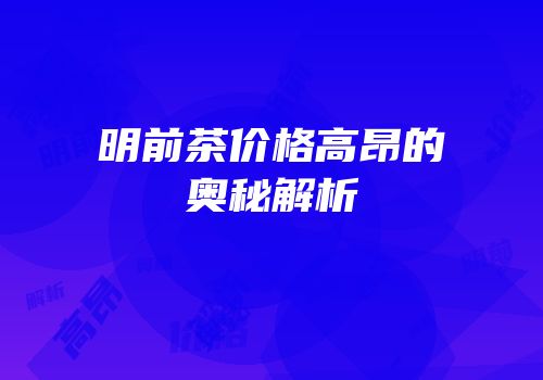 明前茶价格高昂的奥秘解析