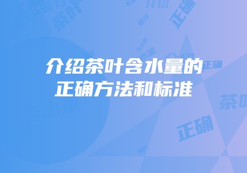 介绍茶叶含水量的正确方法和标准