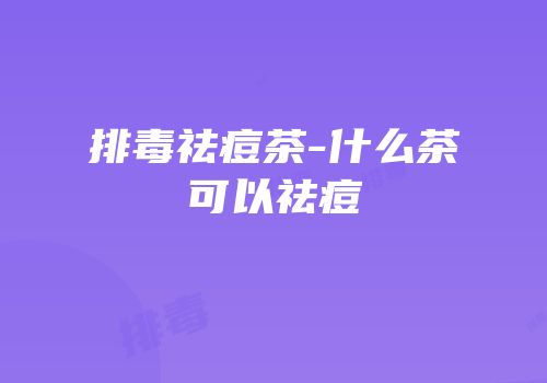 排毒祛痘茶-什么茶可以祛痘