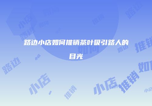 路边小店如何推销茶叶吸引路人的目光