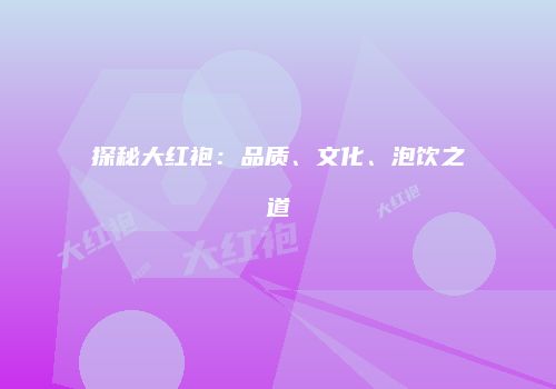 探秘大红袍：品质、文化、泡饮之道