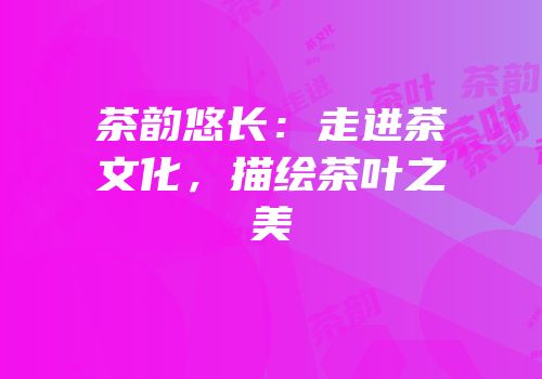 茶韵悠长：走进茶文化，描绘茶叶之美
