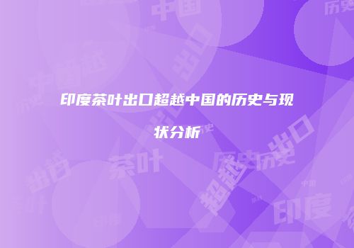 印度茶叶出口超越中国的历史与现状分析