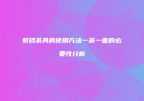 紫砂茶具的使用方法一茶一壶的必要性分析
