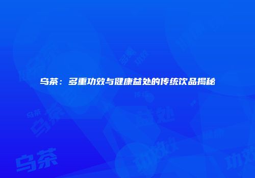 乌茶：多重功效与健康益处的传统饮品揭秘