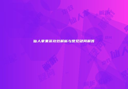 仙人掌果茶功效解析与常见疑问解答