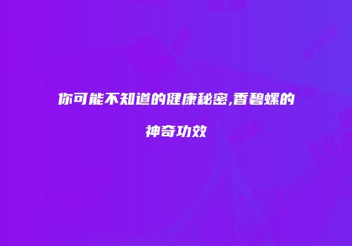 你可能不知道的健康秘密,香碧螺的神奇功效