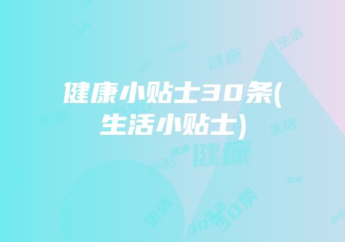 健康小贴士30条(生活小贴士)