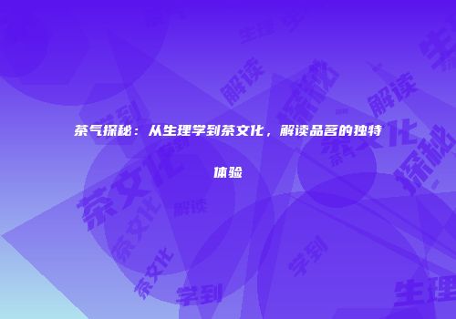 茶气探秘：从生理学到茶文化，解读品茗的独特体验