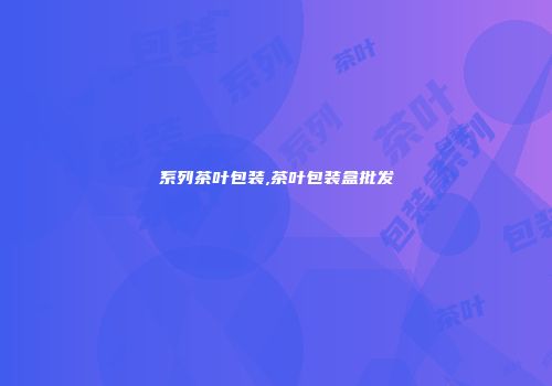 系列茶叶包装,茶叶包装盒批发
