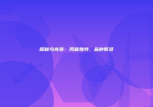 探秘乌龙茶：风味独特，品种繁多