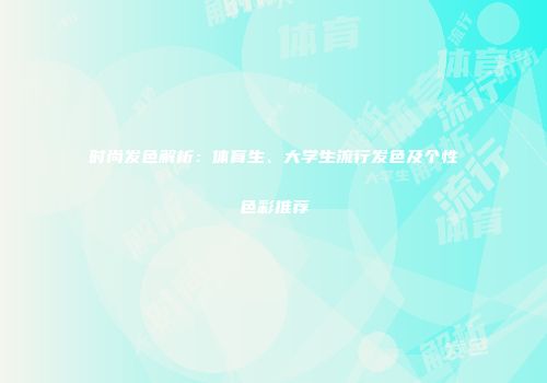 时尚发色解析：体育生、大学生流行发色及个性色彩推荐