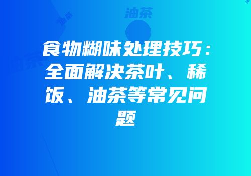 食物糊味处理技巧：全面解决茶叶、稀饭、油茶等常见问题