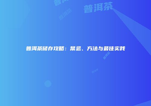 普洱茶储存攻略：禁忌、方法与最佳实践